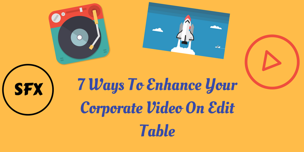 7 WAYS TO ENHANCE YOUR CORPORATE VIDEO ON EDIT TABLE